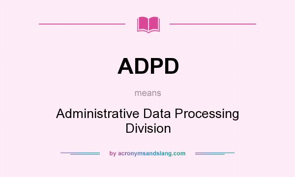 What does ADPD mean? It stands for Administrative Data Processing Division