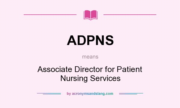 What does ADPNS mean? It stands for Associate Director for Patient Nursing Services