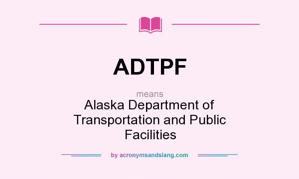 What does ADTPF mean? It stands for Alaska Department of Transportation and Public Facilities