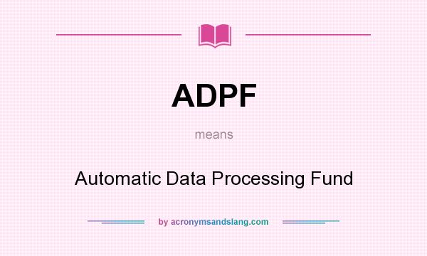 What does ADPF mean? It stands for Automatic Data Processing Fund