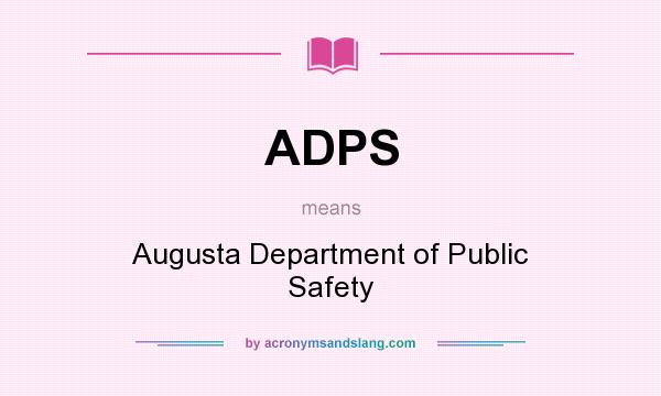 What does ADPS mean? It stands for Augusta Department of Public Safety