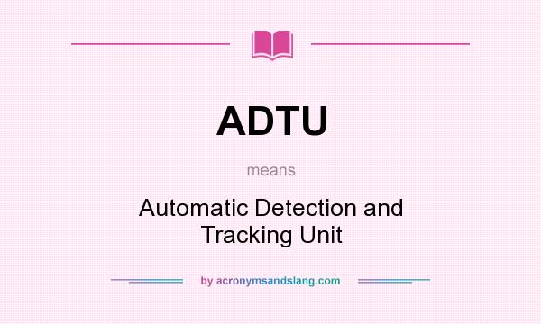 What does ADTU mean? It stands for Automatic Detection and Tracking Unit