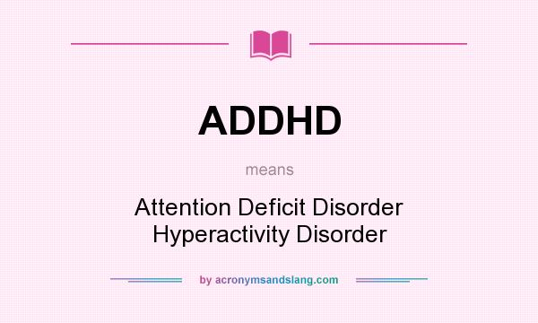 What does ADDHD mean? It stands for Attention Deficit Disorder Hyperactivity Disorder