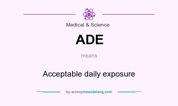 What does ADE mean? It stands for Acceptable daily exposure