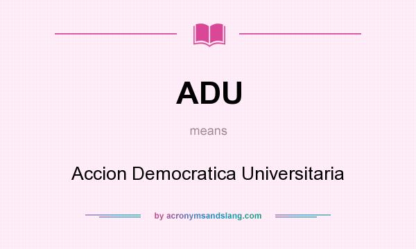 What does ADU mean? It stands for Accion Democratica Universitaria