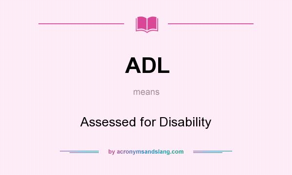 What does ADL mean? It stands for Assessed for Disability