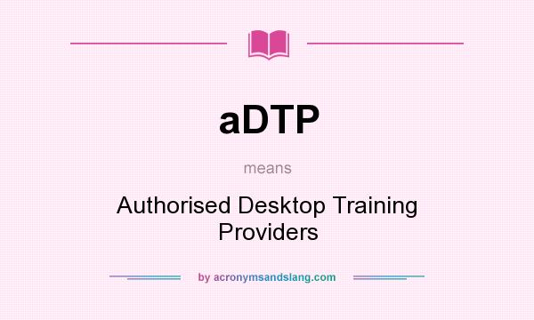 What does aDTP mean? It stands for Authorised Desktop Training Providers