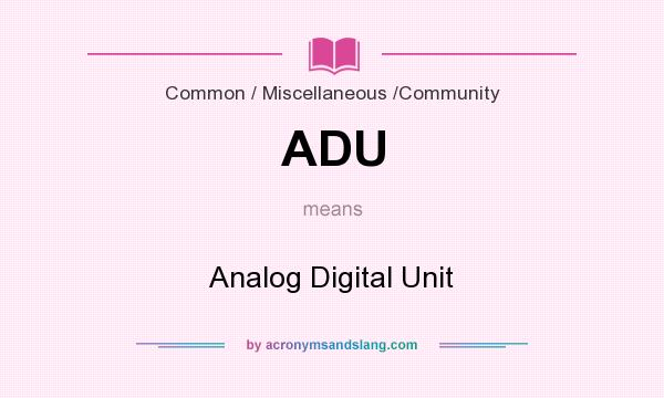 What does ADU mean? It stands for Analog Digital Unit