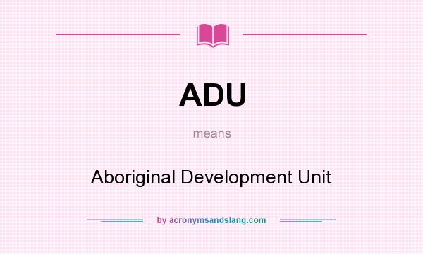 What does ADU mean? It stands for Aboriginal Development Unit