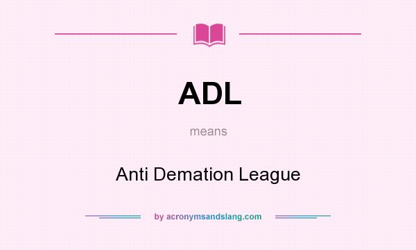 What does ADL mean? It stands for Anti Demation League