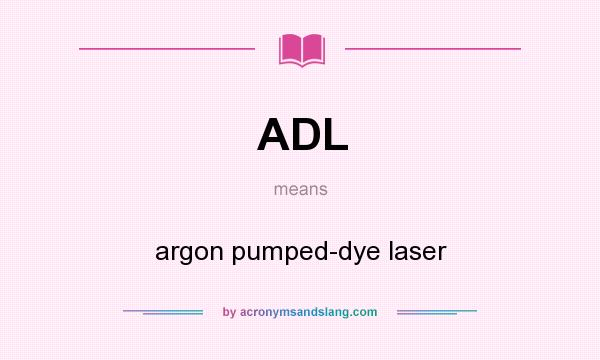 What does ADL mean? It stands for argon pumped-dye laser