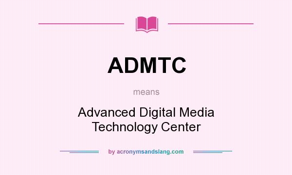 What does ADMTC mean? It stands for Advanced Digital Media Technology Center