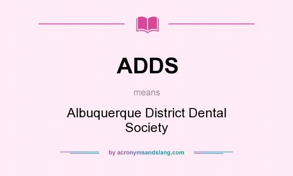 What does ADDS mean? It stands for Albuquerque District Dental Society