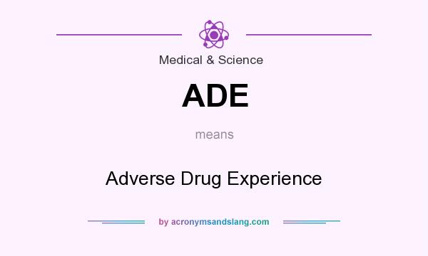 What does ADE mean? It stands for Adverse Drug Experience