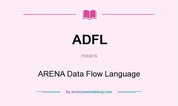 What does ADFL mean? It stands for ARENA Data Flow Language