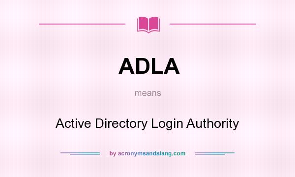 What does ADLA mean? It stands for Active Directory Login Authority