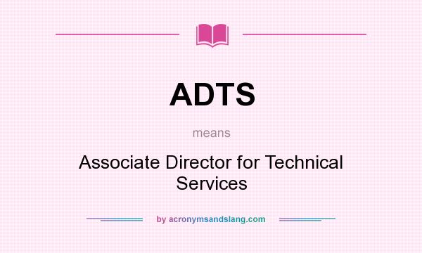 What does ADTS mean? It stands for Associate Director for Technical Services