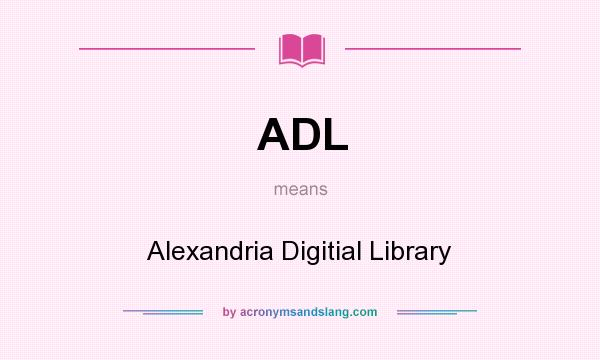 What does ADL mean? It stands for Alexandria Digitial Library