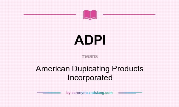 What does ADPI mean? It stands for American Dupicating Products Incorporated