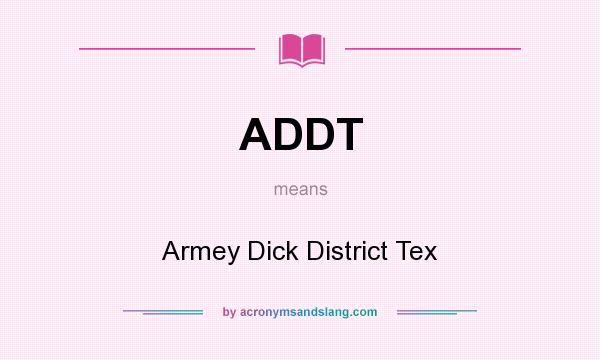 What does ADDT mean? It stands for Armey Dick District Tex