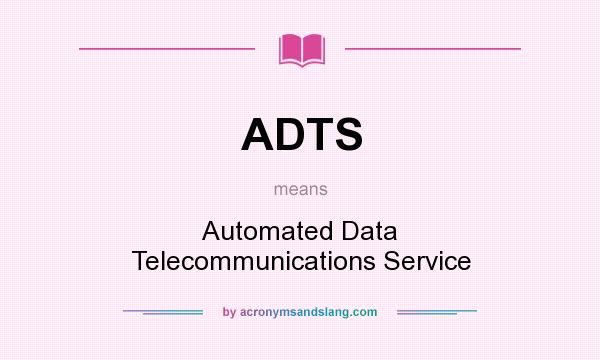 What does ADTS mean? It stands for Automated Data Telecommunications Service