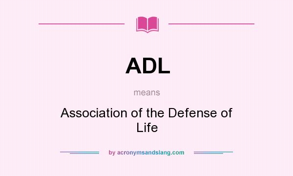 What does ADL mean? It stands for Association of the Defense of Life