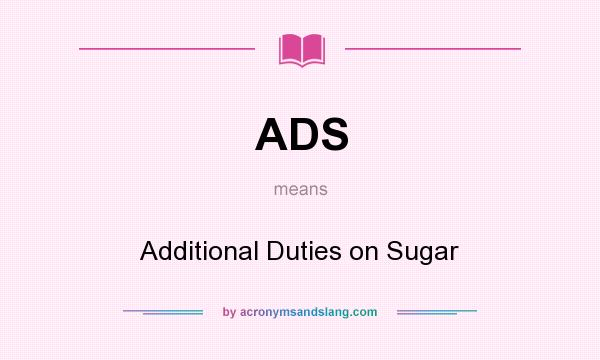 What does ADS mean? It stands for Additional Duties on Sugar