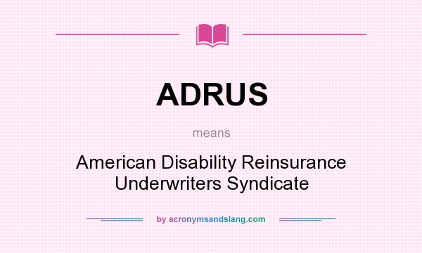 What does ADRUS mean? It stands for American Disability Reinsurance Underwriters Syndicate