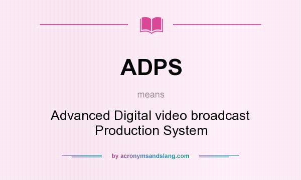 What does ADPS mean? It stands for Advanced Digital video broadcast Production System