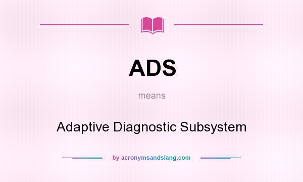 What does ADS mean? It stands for Adaptive Diagnostic Subsystem