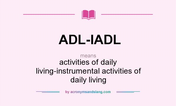 What does ADL-IADL mean? It stands for activities of daily living-instrumental activities of daily living