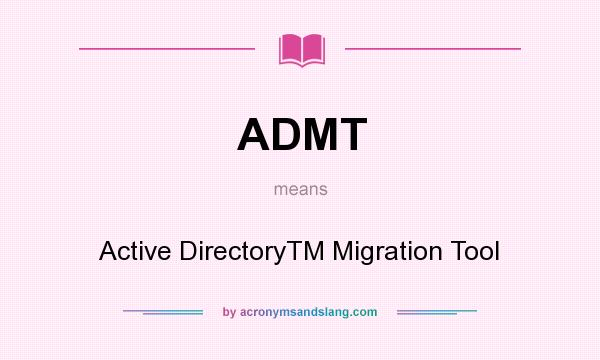 What does ADMT mean? It stands for Active DirectoryTM Migration Tool