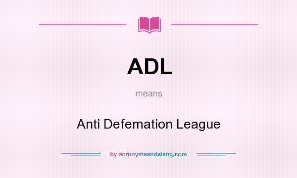 What does ADL mean? It stands for Anti Defemation League