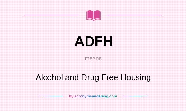 What does ADFH mean? It stands for Alcohol and Drug Free Housing
