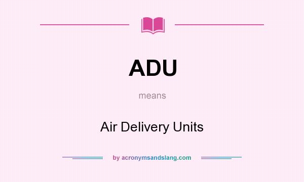 What does ADU mean? It stands for Air Delivery Units