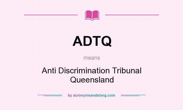 What does ADTQ mean? It stands for Anti Discrimination Tribunal Queensland