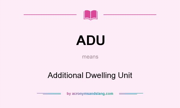 What does ADU mean? It stands for Additional Dwelling Unit