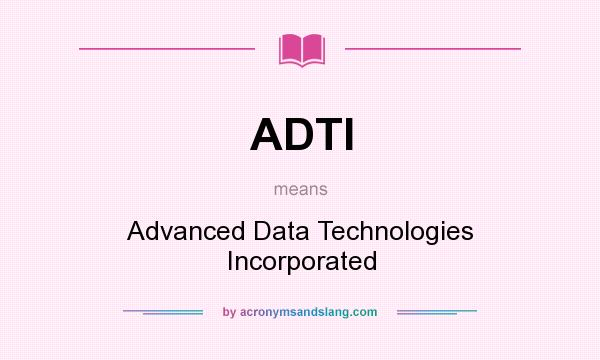 What does ADTI mean? It stands for Advanced Data Technologies Incorporated