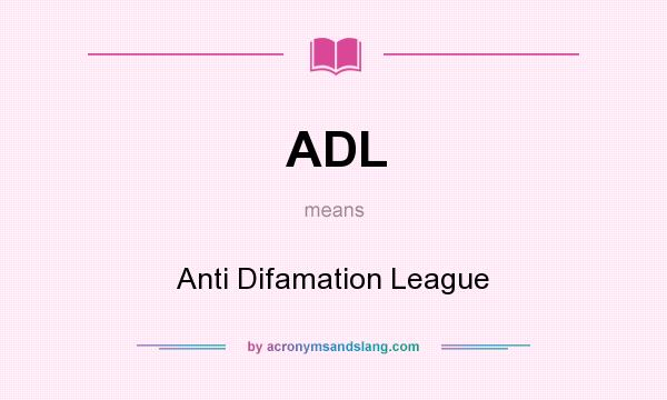 What does ADL mean? It stands for Anti Difamation League
