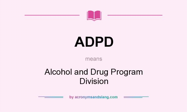 What does ADPD mean? It stands for Alcohol and Drug Program Division