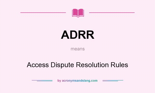 What does ADRR mean? It stands for Access Dispute Resolution Rules