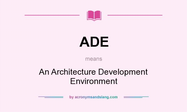 What does ADE mean? It stands for An Architecture Development Environment