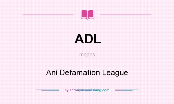 What does ADL mean? It stands for Ani Defamation League
