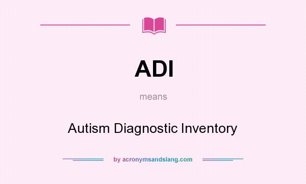 What does ADI mean? It stands for Autism Diagnostic Inventory