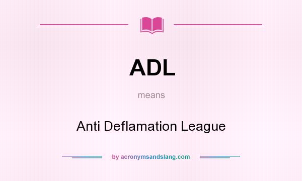 What does ADL mean? It stands for Anti Deflamation League