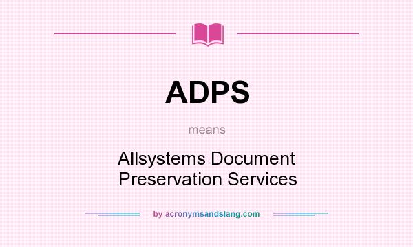 What does ADPS mean? It stands for Allsystems Document Preservation Services