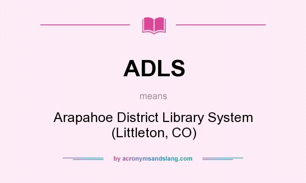 What does ADLS mean? It stands for Arapahoe District Library System (Littleton, CO)