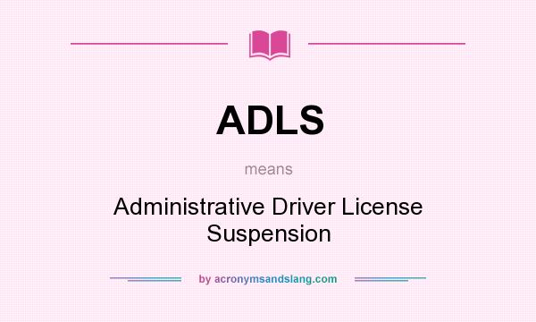 What does ADLS mean? It stands for Administrative Driver License Suspension