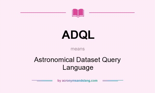 What does ADQL mean? It stands for Astronomical Dataset Query Language