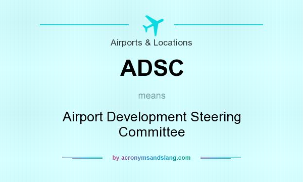 What does ADSC mean? It stands for Airport Development Steering Committee